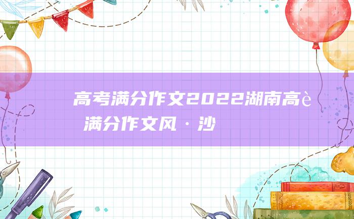 高考满分作文2022湖南高考满分作文风·沙