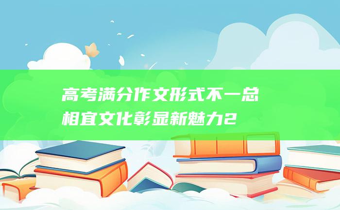 高考满分作文形式不一总相宜文化彰显新魅力2