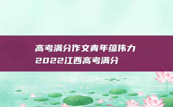 高考满分作文青年蕴伟力2022江西高考满分