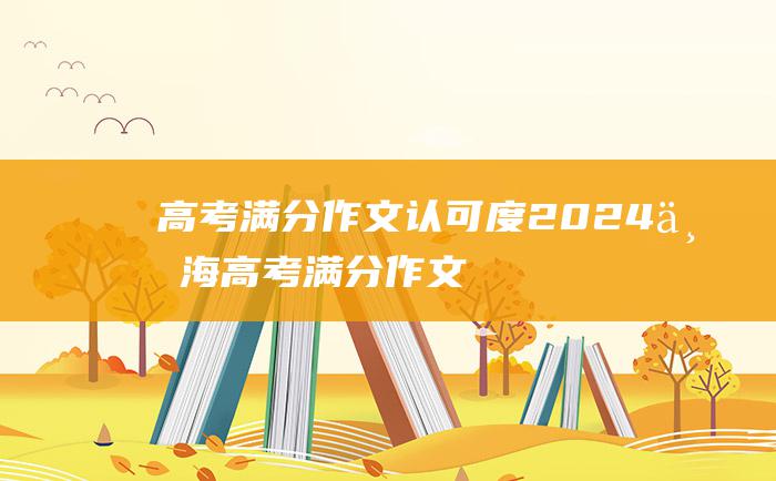 高考满分作文认可度2024上海高考满分作文