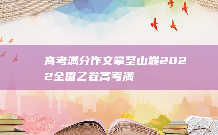 高考满分作文攀至山巅2022全国乙卷高考满