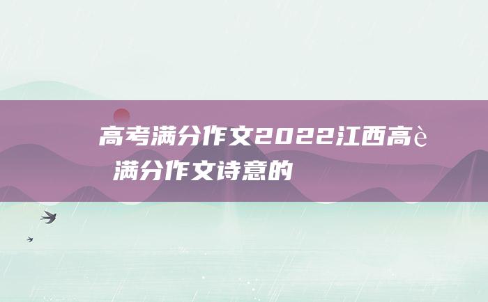 高考满分作文2022江西高考满分作文诗意的