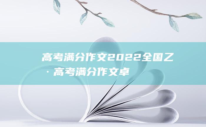 高考满分作文2022全国乙卷高考满分作文卓