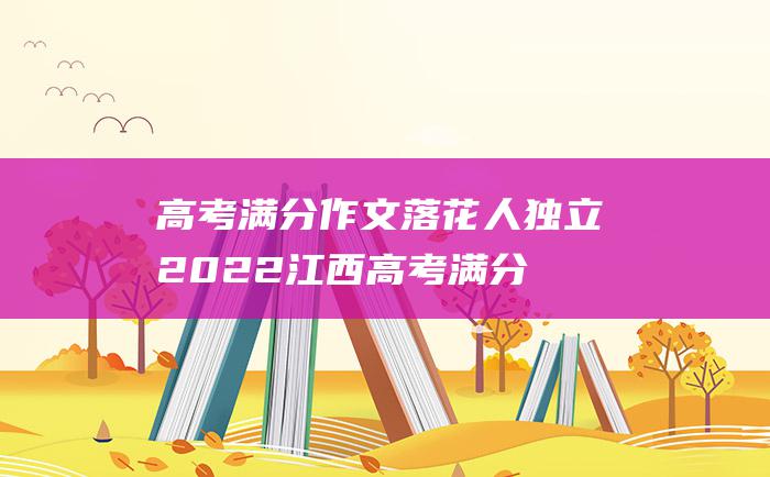 高考满分作文落花人独立2022江西高考满分