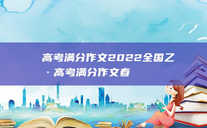 高考满分作文2022全国乙卷高考满分作文春