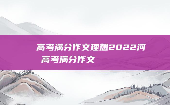 高考满分作文理想2022河北高考满分作文