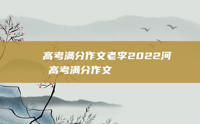 高考满分作文老李2022河北高考满分作文