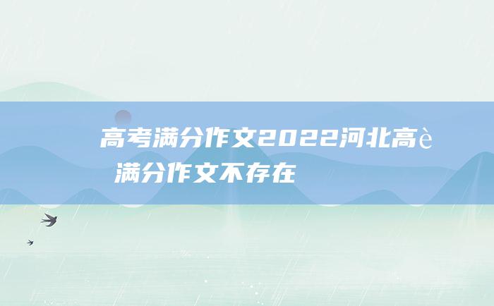 高考满分作文2022河北高考满分作文不存在