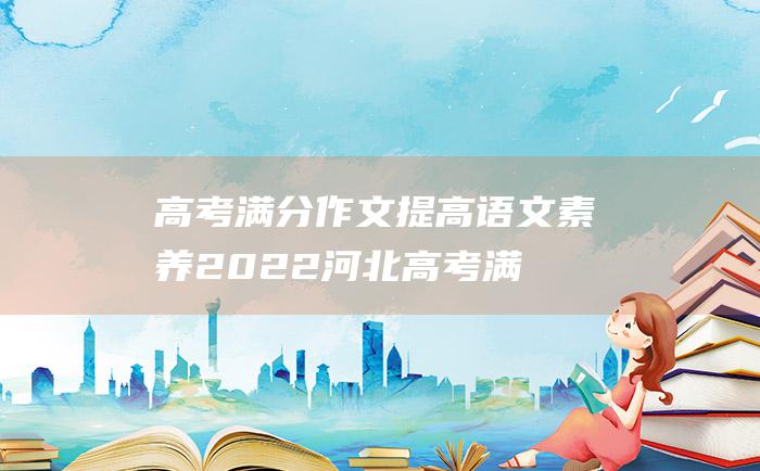 高考满分作文提高语文素养2022河北高考满