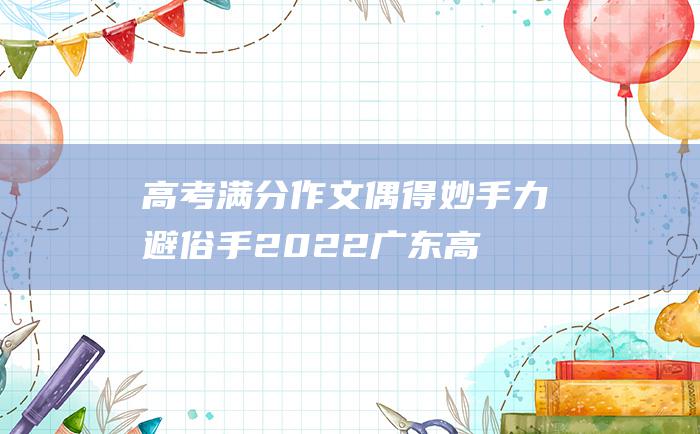 高考满分作文偶得妙手力避俗手2022广东高