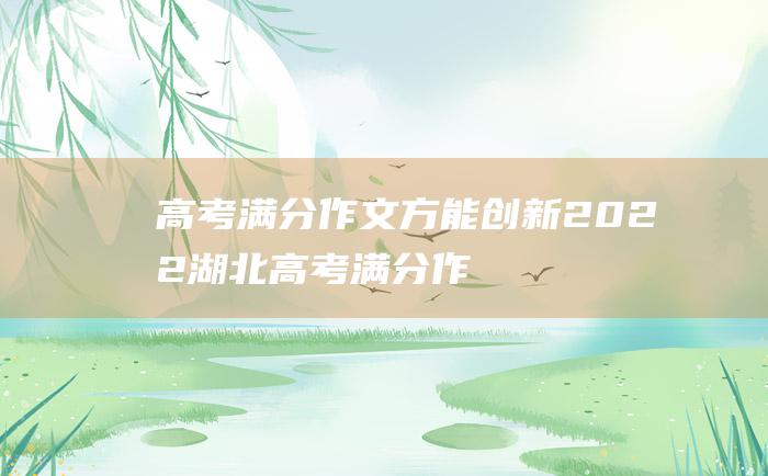 高考满分作文：方能创新 2022湖北高考满分作文 夯实基础