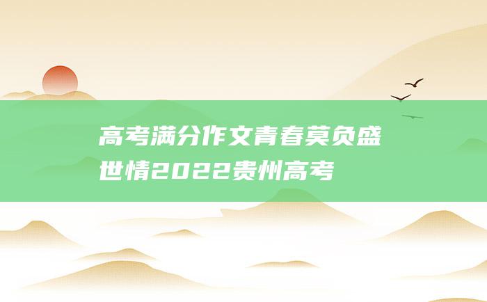 高考满分作文青春莫负盛世情2022贵州高考