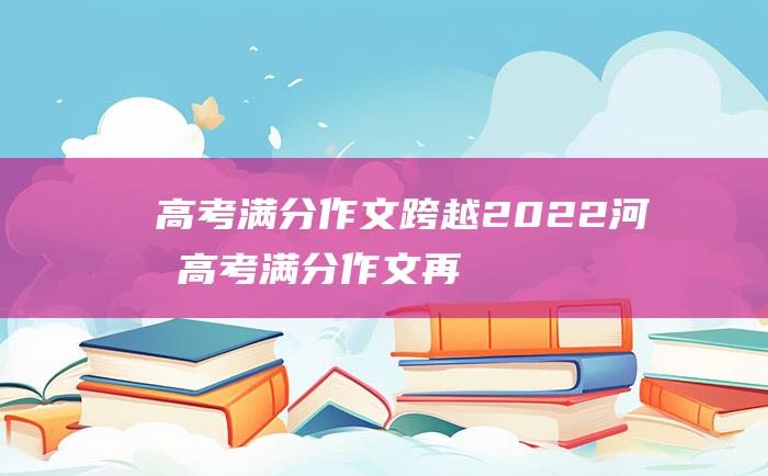 高考满分作文跨越2022河南高考满分作文再