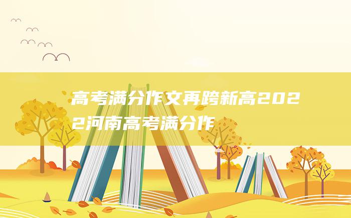 高考满分作文再跨新高2022河南高考满分作