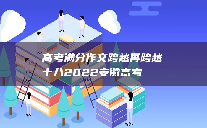 高考满分作文跨越再跨越十八2022安徽高考