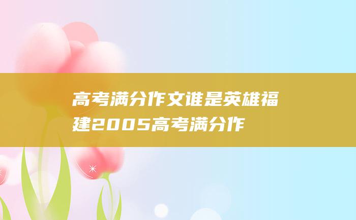 高考满分作文：谁是英雄 福建2005高考满分作文赏析