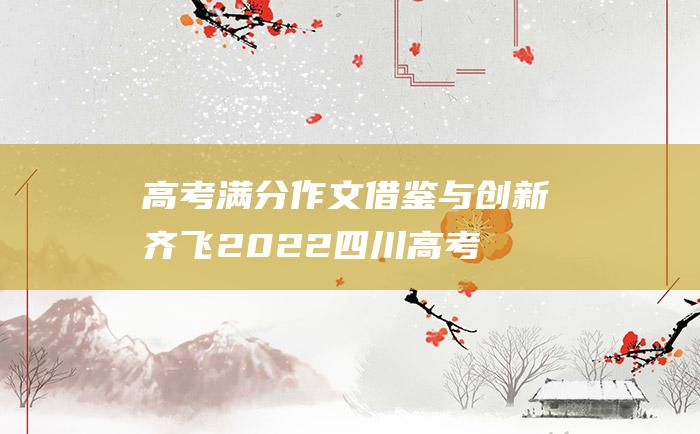 高考满分作文借鉴与创新齐飞2022四川高考