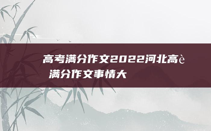 高考满分作文：2022河北高考满分作文 事情大小千万件 打好基础第一条