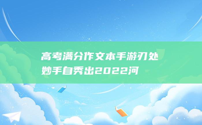 高考满分作文本手游刃处妙手自秀出2022河