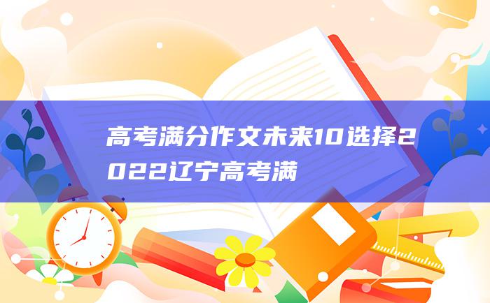 高考满分作文未来10选择2022辽宁高考满