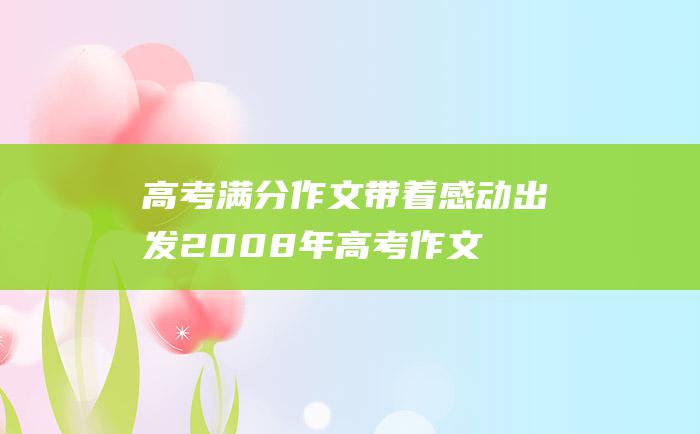 高考满分作文带着感动出发2008年高考作文