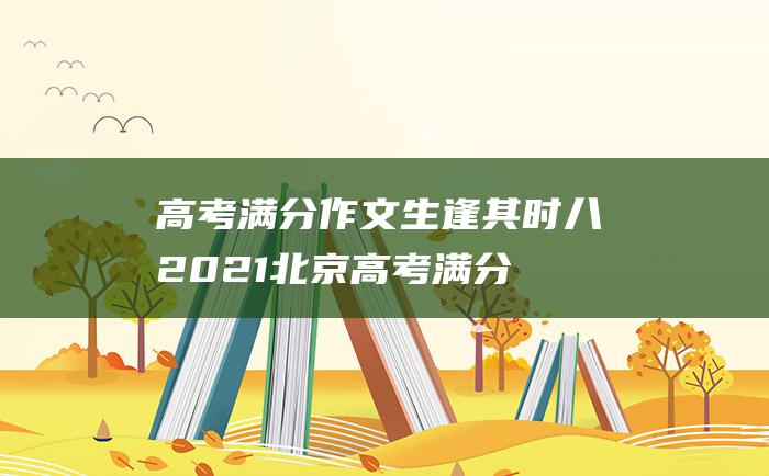 高考满分作文：生逢其时八 2021北京高考满分作文