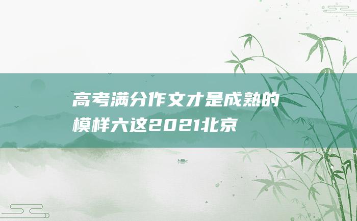 高考满分作文才是成熟的模样六这2021北京