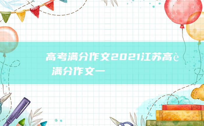 高考满分作文2021江苏高考满分作文一