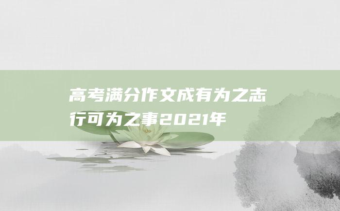 高考满分作文：成有为之志 行可为之事 2021年高考全国甲卷优秀作文