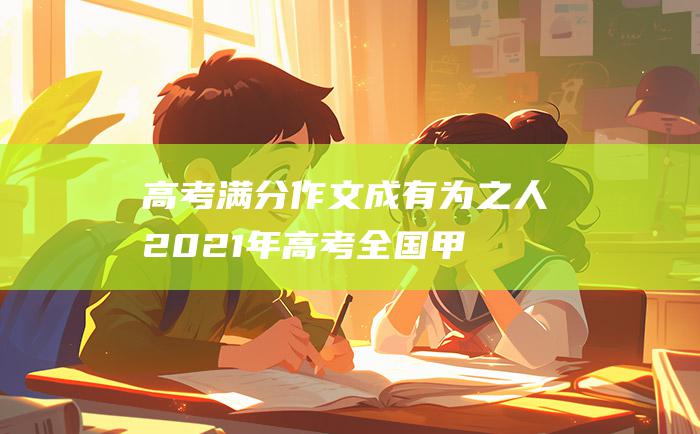 高考满分作文：成有为之人 2021年高考全国甲卷优秀作文 做可为之事