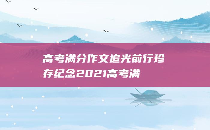 高考满分作文：追光前行 珍存纪念 2021高考满分作文