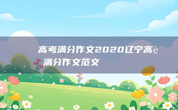 高考满分作文2020辽宁高考满分作文范文