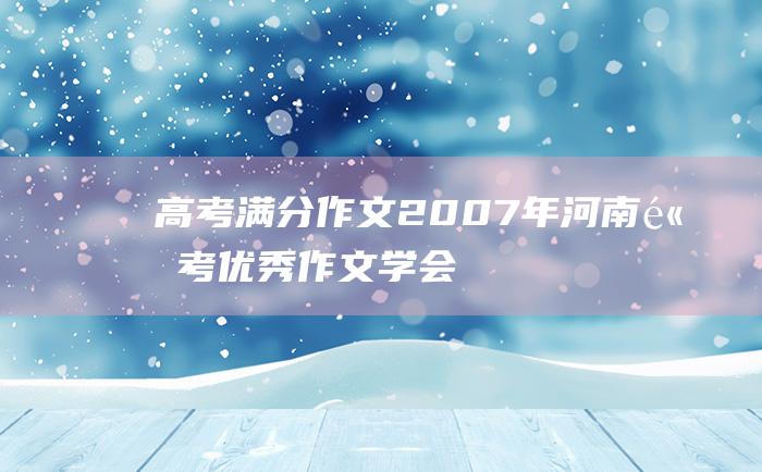 高考满分作文2007年河南高考优秀作文学会