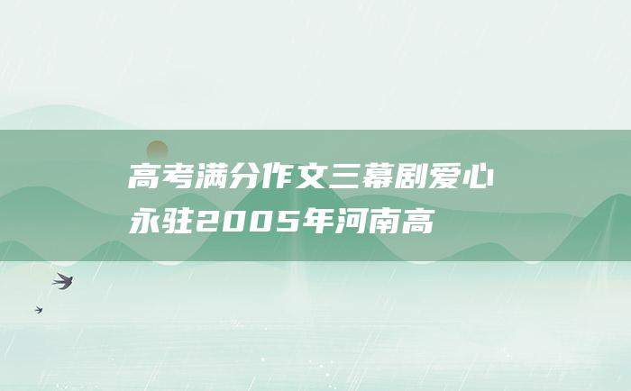 高考满分作文：三幕剧 爱心永驻 2005年河南高考优秀作文