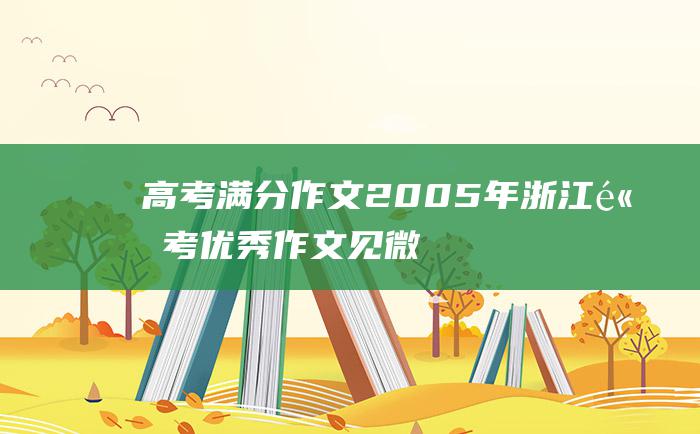 高考满分作文2005年浙江高考优秀作文见微