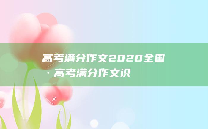 高考满分作文2020全国Ⅰ卷高考满分作文识