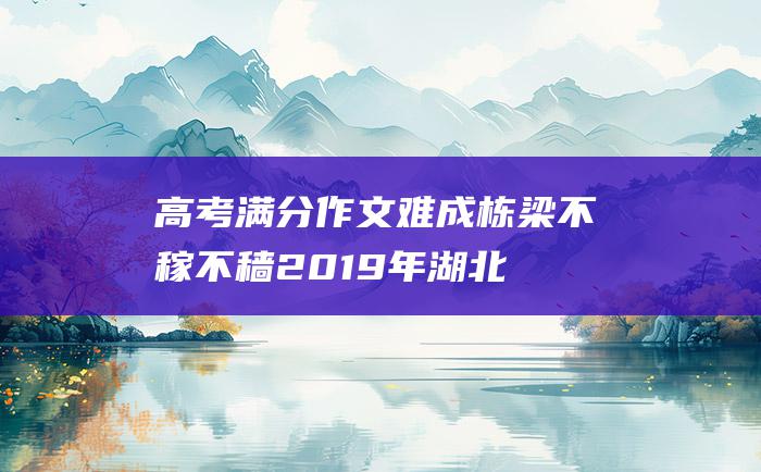 高考满分作文：难成栋梁 不稼不穑 2019年湖北高考满分作文二