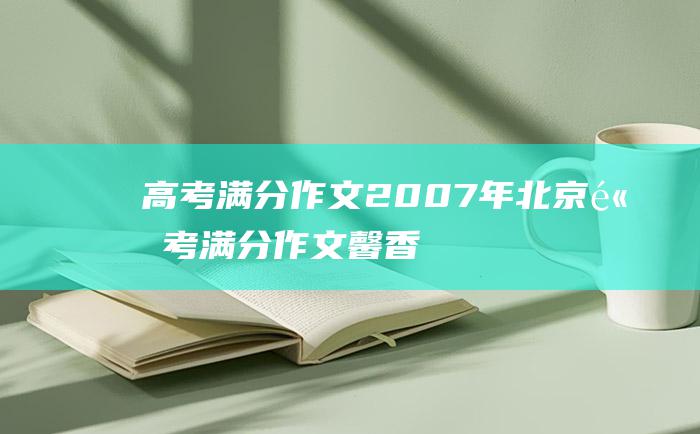 高考满分作文：2007年北京高考满分作文 馨香满天 润雨万物