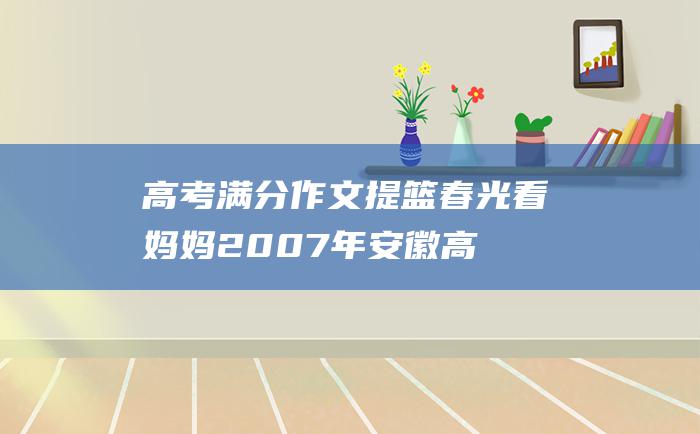 高考满分作文提篮春光看妈妈2007年安徽高