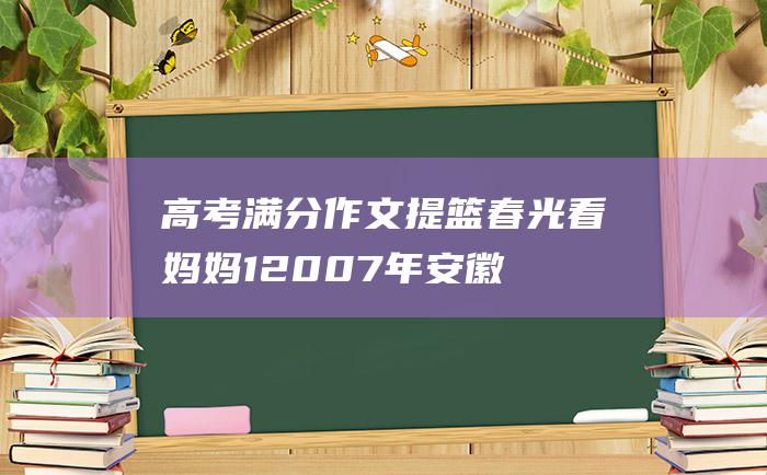 高考满分作文：提篮春光看妈妈 1 2007年安徽高考满分作文