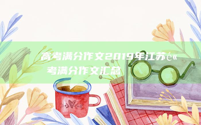 高考满分作文2019年江苏高考满分作文汇总