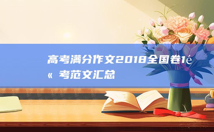 高考满分作文：2018全国卷1高考范文汇总