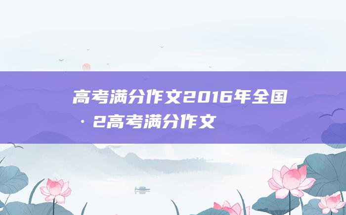 高考满分作文：2016年全国卷2高考满分作文 花气袭人知昼暖