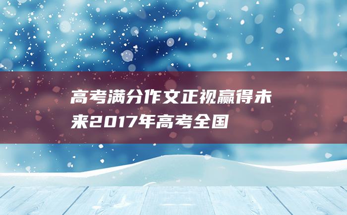 高考满分作文正视赢得未来2017年高考全国