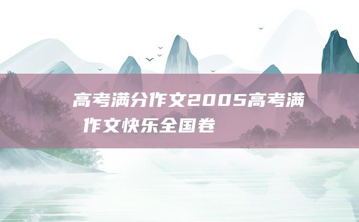 高考满分作文：2005高考满分作文 快乐 全国卷二 悲伤