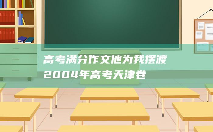 高考满分作文他为我摆渡2004年高考天津卷