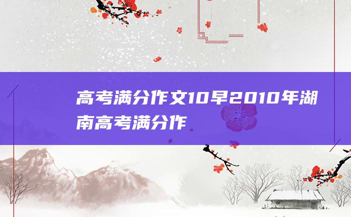 高考满分作文10早2010年湖南高考满分作