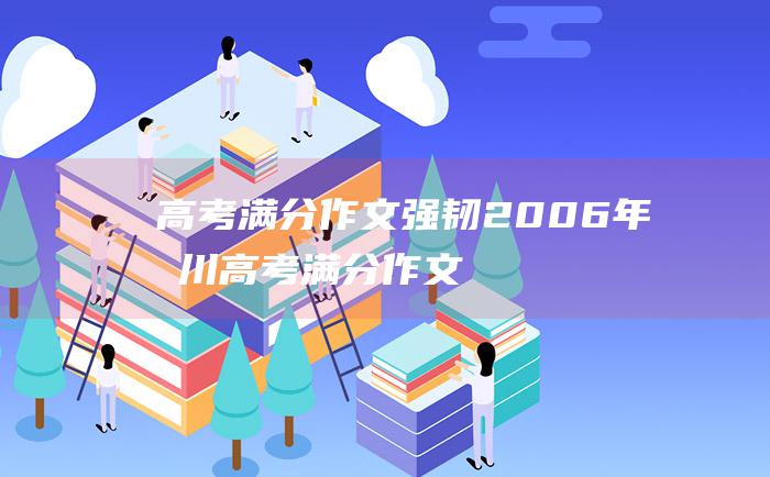 高考满分作文：强韧 2006年四川高考满分作文 充实