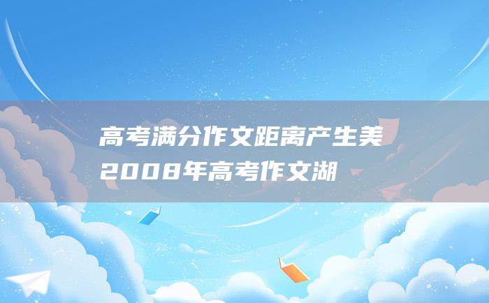 高考满分作文：距离产生美 2008年高考作文湖南卷满分佳作