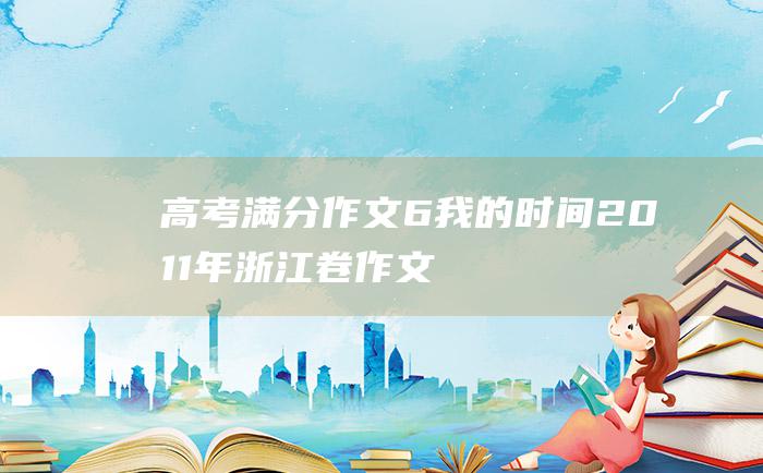 高考满分作文：6 我的时间 2011年浙江卷作文题高考优秀作文